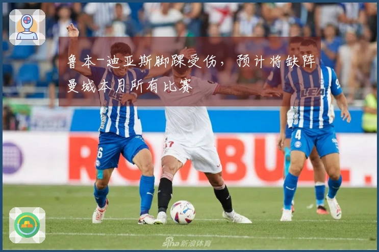 鲁本-迪亚斯脚踝受伤，预计将缺阵曼城本月所有比赛