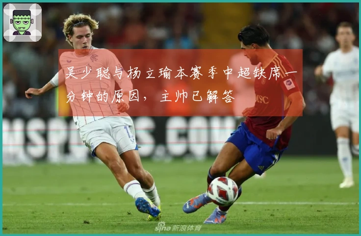 吴少聪与杨立瑜本赛季中超缺席一分钟的原因，主帅已解答