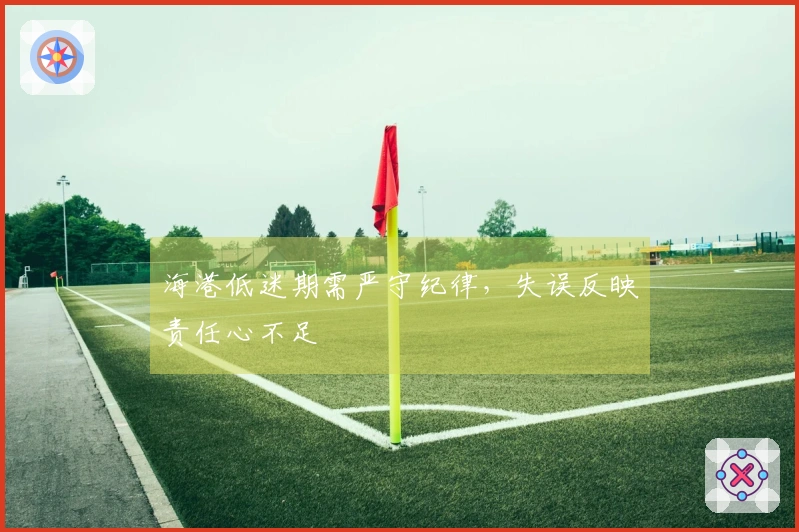海港低迷期需严守纪律，失误反映责任心不足