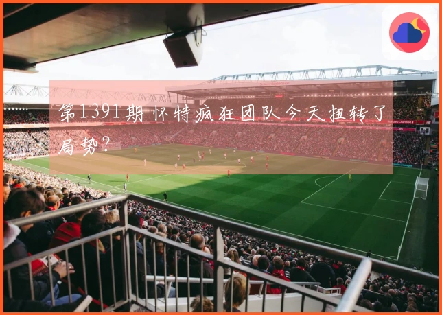 第1391期 怀特疯狂团队今天扭转了局势？
