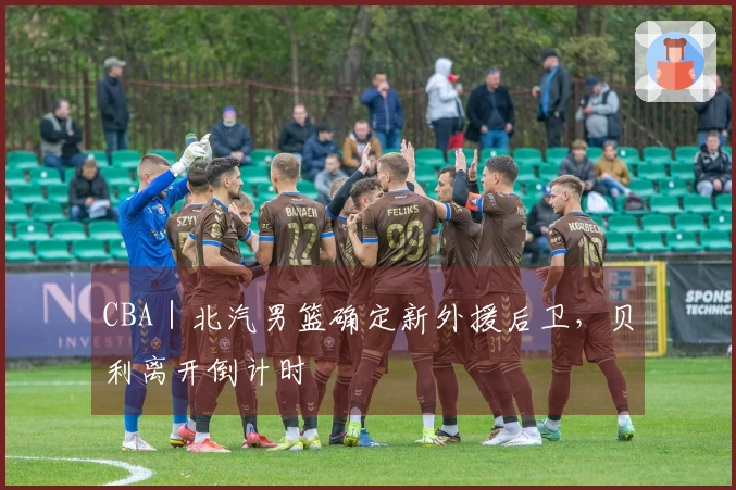 CBA｜北汽男篮确定新外援后卫，贝利离开倒计时