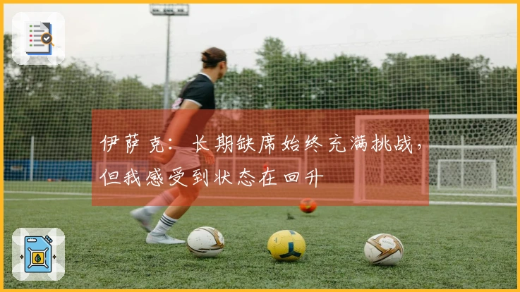 伊萨克：长期缺席始终充满挑战，但我感受到状态在回升