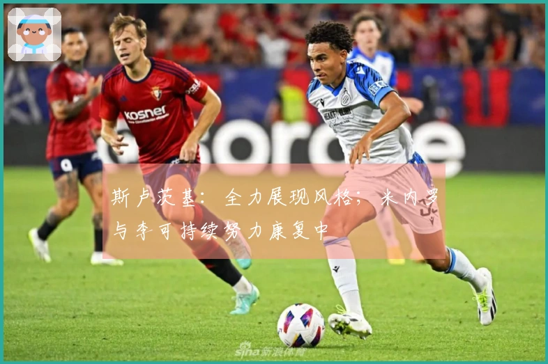 斯卢茨基：全力展现风格；米内罗与李可持续努力康复中
