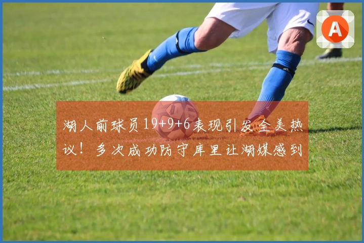 湖人前球员19+9+6表现引发全美热议！多次成功防守库里让湖媒感到悔恨，年薪仅234万