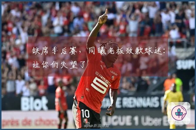 缺席季后赛，同曦老板致歉球迷：让你们失望了