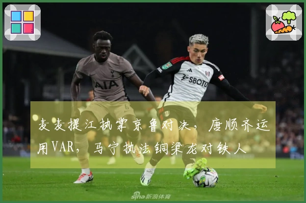 麦麦提江执掌京鲁对决，唐顺齐运用VAR，马宁执法铜梁龙对铁人